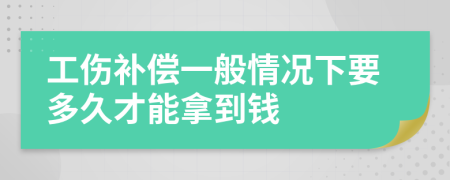 工傷補(bǔ)償一般情況下要多久才能拿到錢