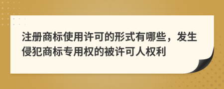 注冊(cè)商標(biāo)使用許可的形式有哪些，發(fā)生侵犯商標(biāo)專用權(quán)的被許可人權(quán)利