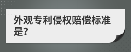 外觀專利侵權(quán)賠償標準是？