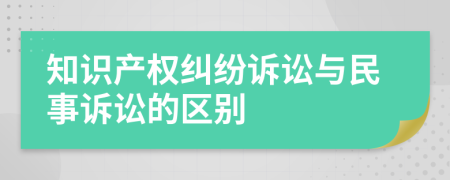 知識產(chǎn)權(quán)糾紛訴訟與民事訴訟的區(qū)別