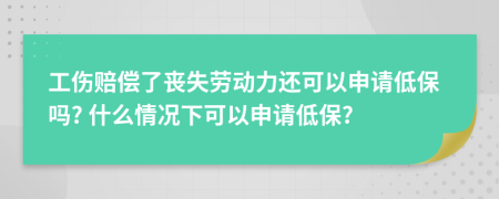 工傷賠償了喪失勞動力還可以申請低保嗎? 什么情況下可以申請低保?