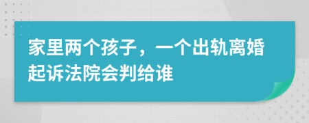 家里兩個孩子，一個出軌離婚起訴法院會判給誰
