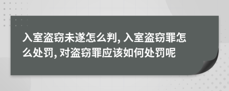 入室盜竊未遂怎么判, 入室盜竊罪怎么處罰, 對(duì)盜竊罪應(yīng)該如何處罰呢