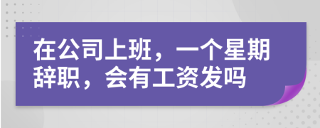 在公司上班，一個星期辭職，會有工資發(fā)嗎