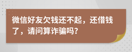 微信好友欠錢還不起，還借錢了，請問算詐騙嗎？