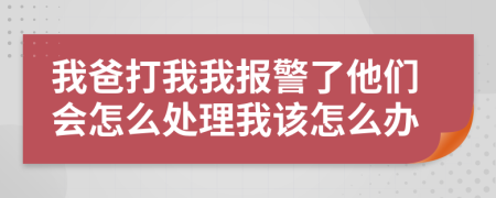 我爸打我我報警了他們會怎么處理我該怎么辦