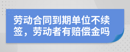 勞動合同到期單位不續(xù)簽，勞動者有賠償金嗎
