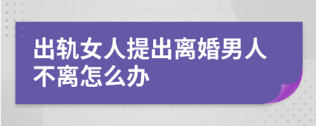 出軌女人提出離婚男人不離怎么辦