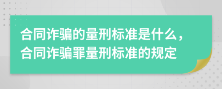 合同詐騙的量刑標準是什么，合同詐騙罪量刑標準的規(guī)定
