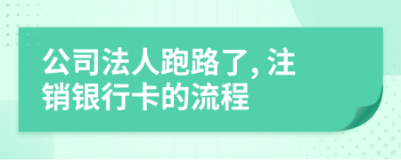 公司法人跑路了, 注銷銀行卡的流程