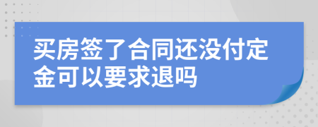 買房簽了合同還沒付定金可以要求退嗎