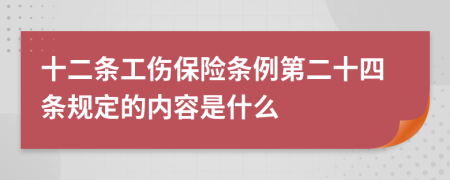 十二條工傷保險(xiǎn)條例第二十四條規(guī)定的內(nèi)容是什么