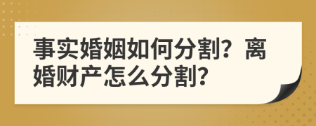 事實婚姻如何分割？離婚財產(chǎn)怎么分割？