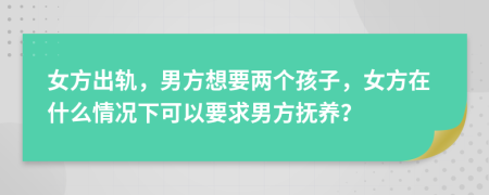 女方出軌，男方想要兩個(gè)孩子，女方在什么情況下可以要求男方撫養(yǎng)？