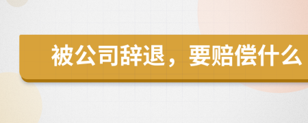 被公司辭退，要賠償什么