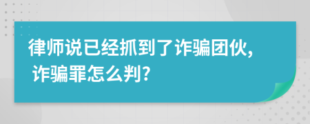 律師說已經(jīng)抓到了詐騙團(tuán)伙, 詐騙罪怎么判?