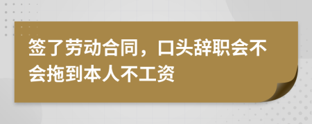 簽了勞動合同，口頭辭職會不會拖到本人不工資