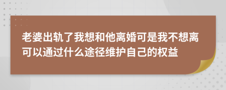 老婆出軌了我想和他離婚可是我不想離可以通過(guò)什么途徑維護(hù)自己的權(quán)益