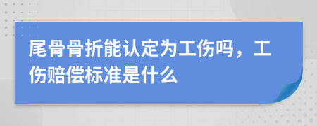尾骨骨折能認定為工傷嗎，工傷賠償標準是什么