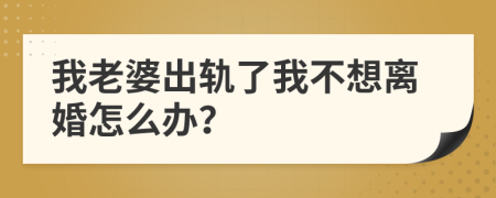 我老婆出軌了我不想離婚怎么辦？