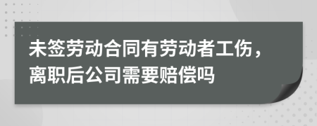 未簽勞動合同有勞動者工傷，離職后公司需要賠償嗎