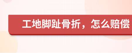 工地腳趾骨折，怎么賠償