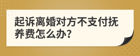 起訴離婚對方不支付撫養(yǎng)費(fèi)怎么辦？