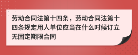 勞動合同法第十四條，勞動合同法第十四條規(guī)定用人單位應(yīng)當(dāng)在什么時候訂立無固定期限合同