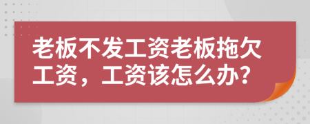 老板不發(fā)工資老板拖欠工資，工資該怎么辦？