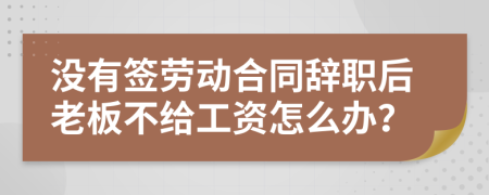 沒有簽勞動合同辭職后老板不給工資怎么辦？
