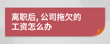 離職后, 公司拖欠的工資怎么辦