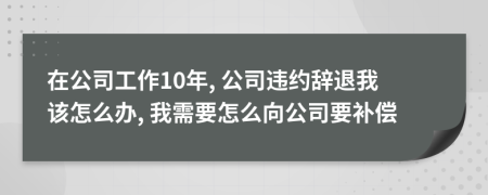 在公司工作10年, 公司違約辭退我該怎么辦, 我需要怎么向公司要補償
