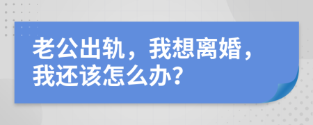 老公出軌，我想離婚，我還該怎么辦？