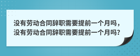 沒有勞動合同辭職需要提前一個月嗎，沒有勞動合同辭職需要提前一個月嗎？