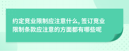 約定競(jìng)業(yè)限制應(yīng)注意什么, 簽訂競(jìng)業(yè)限制條款應(yīng)注意的方面都有哪些呢