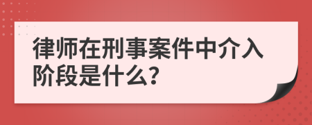 律師在刑事案件中介入階段是什么？