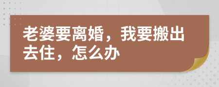 老婆要離婚，我要搬出去住，怎么辦