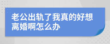 老公出軌了我真的好想離婚啊怎么辦
