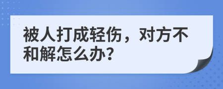 被人打成輕傷，對方不和解怎么辦？