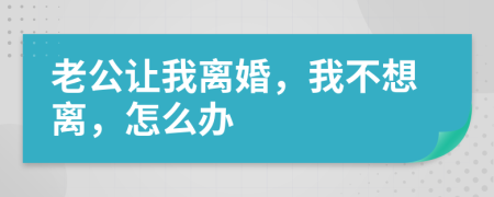 老公讓我離婚，我不想離，怎么辦