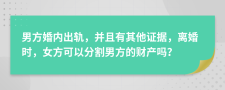 男方婚內(nèi)出軌，并且有其他證據(jù)，離婚時(shí)，女方可以分割男方的財(cái)產(chǎn)嗎？