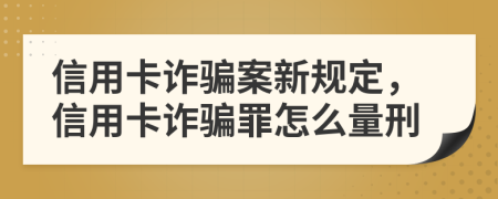 信用卡詐騙案新規(guī)定，信用卡詐騙罪怎么量刑