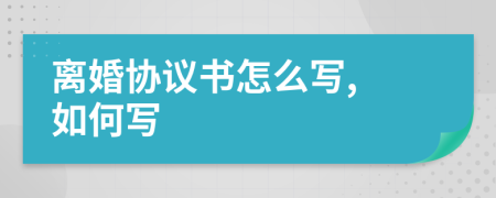離婚協(xié)議書怎么寫, 如何寫