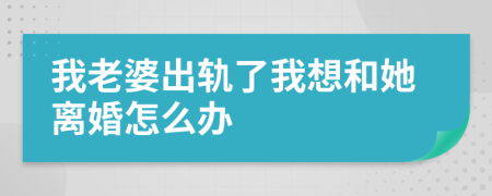 我老婆出軌了我想和她離婚怎么辦