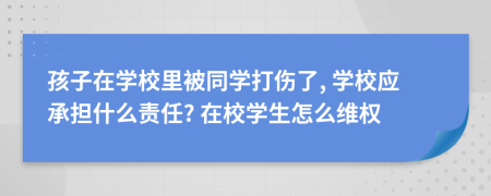 孩子在學(xué)校里被同學(xué)打傷了, 學(xué)校應(yīng)承擔(dān)什么責(zé)任? 在校學(xué)生怎么維權(quán)