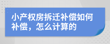 小產(chǎn)權(quán)房拆遷補(bǔ)償如何補(bǔ)償，怎么計(jì)算的
