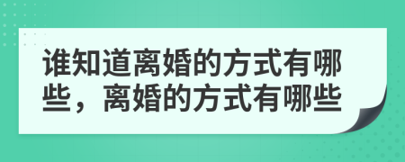 誰知道離婚的方式有哪些，離婚的方式有哪些