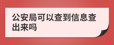 公安局可以查到信息查出來嗎