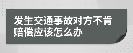 發(fā)生交通事故對方不肯賠償應(yīng)該怎么辦