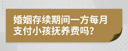 婚姻存續(xù)期間一方每月支付小孩撫養(yǎng)費(fèi)嗎？
